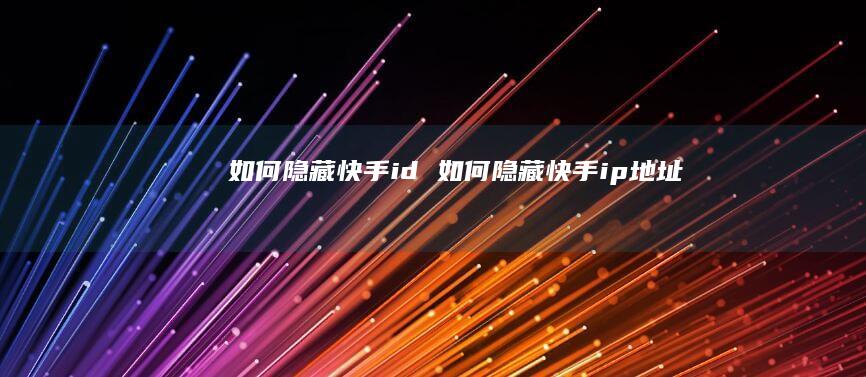 如何隐藏快手id如何隐藏快手ip地址