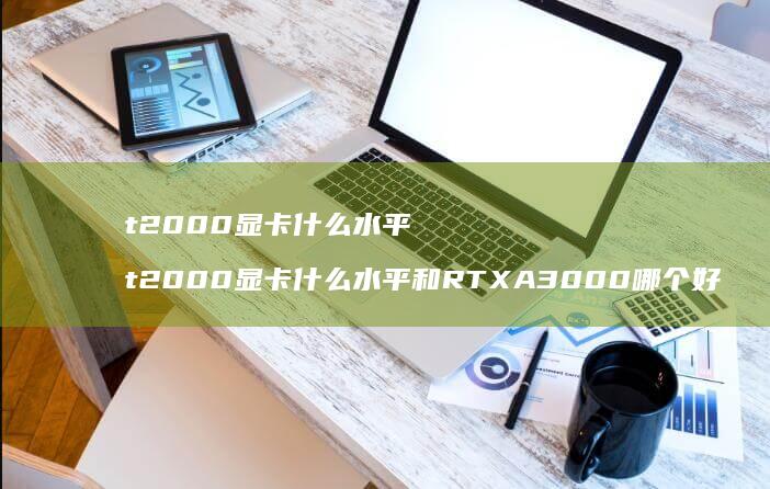 t2000显卡什么水平 t2000显卡什么水平和RTXA3000哪个好
