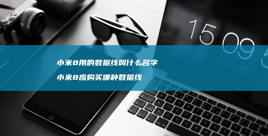 小米8用的数据线叫什么名字 小米8应购买哪种数据线