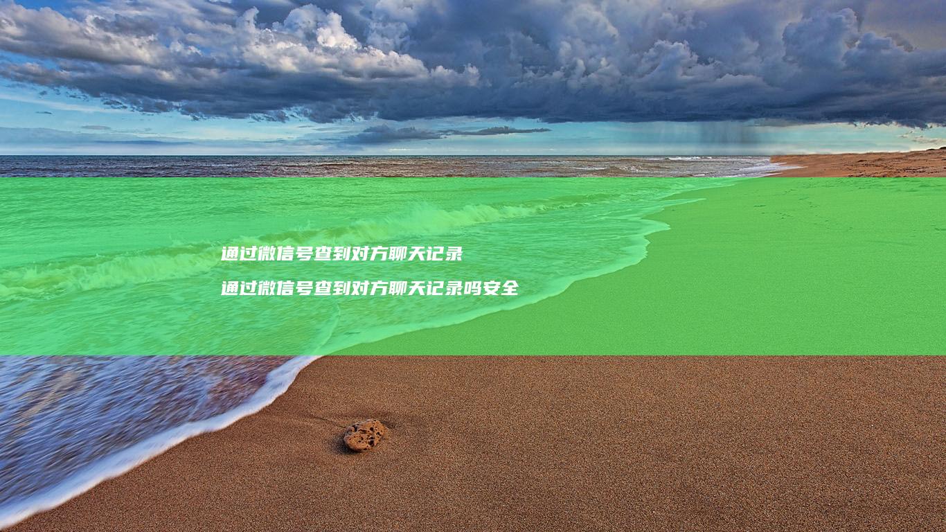 通过微信号查到对方聊天记录通过微信号查到对方