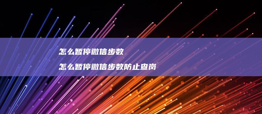 怎么暂停微信步数 怎么暂停微信步数防止查岗