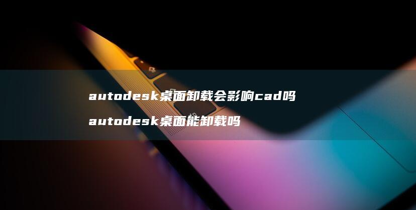 autodesk桌面卸载会影响cad吗aut