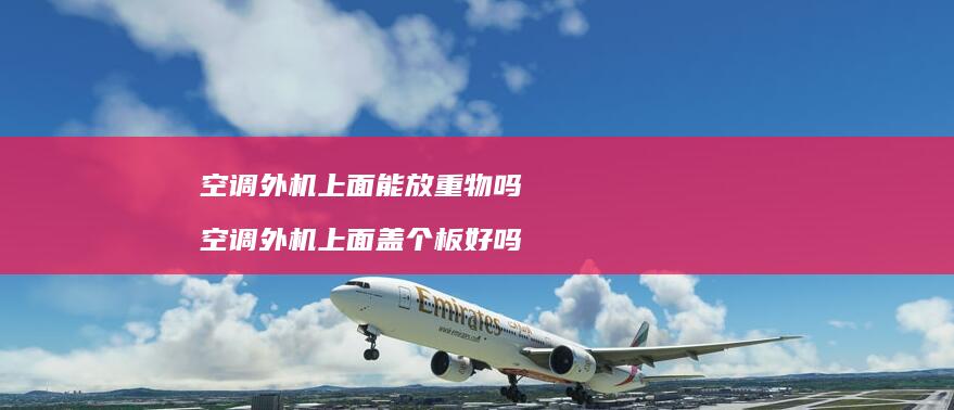 空调外机上面能放重物吗 空调外机上面盖个板好吗