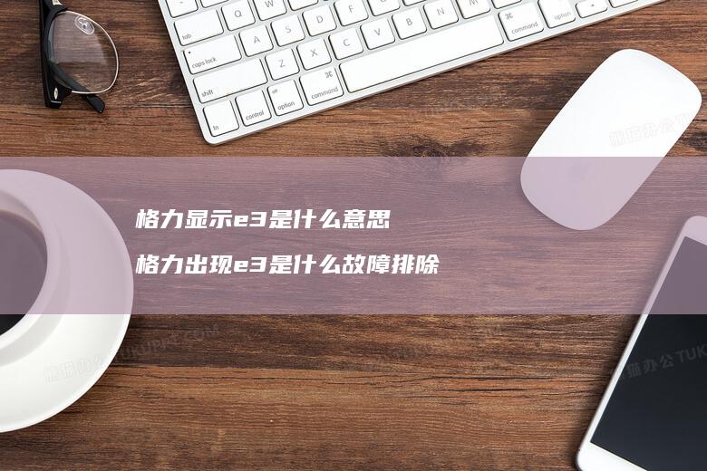 格力显示e3是什么意思 格力出现e3是什么故障排除