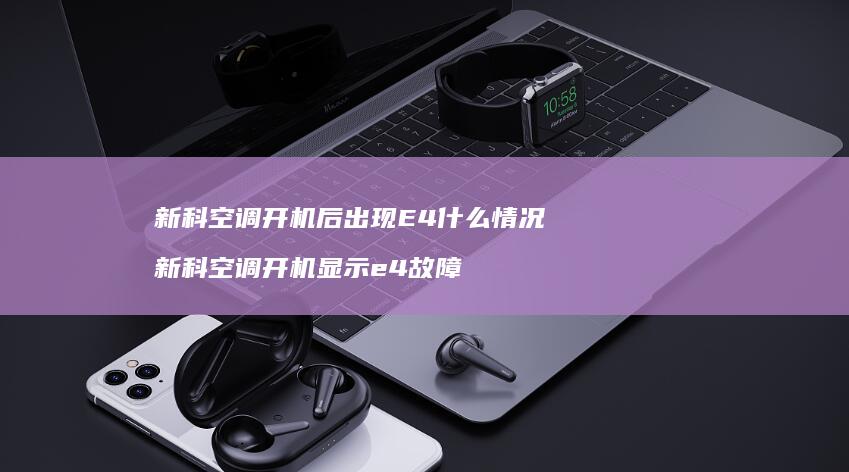 新科空调开机后出现E4什么情况 新科空调开机显示e4故障
