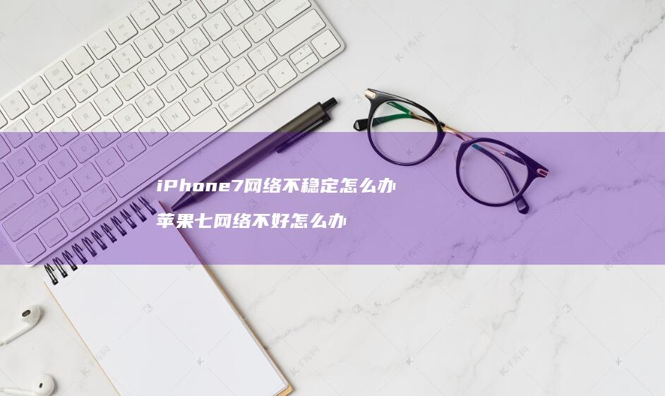 iPhone7网络不稳定怎么办 苹果七网络不好怎么办