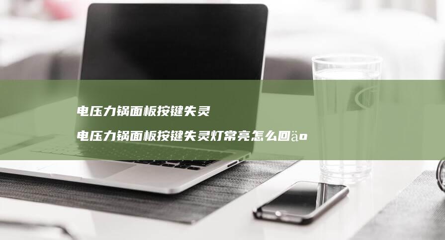 电压力锅面板按键失灵 电压力锅面板按键失灵灯常亮怎么回事