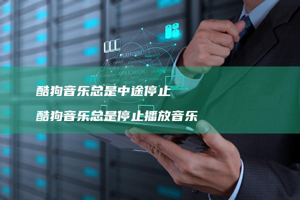 酷狗音乐总是中途停止 酷狗音乐总是停止播放音乐