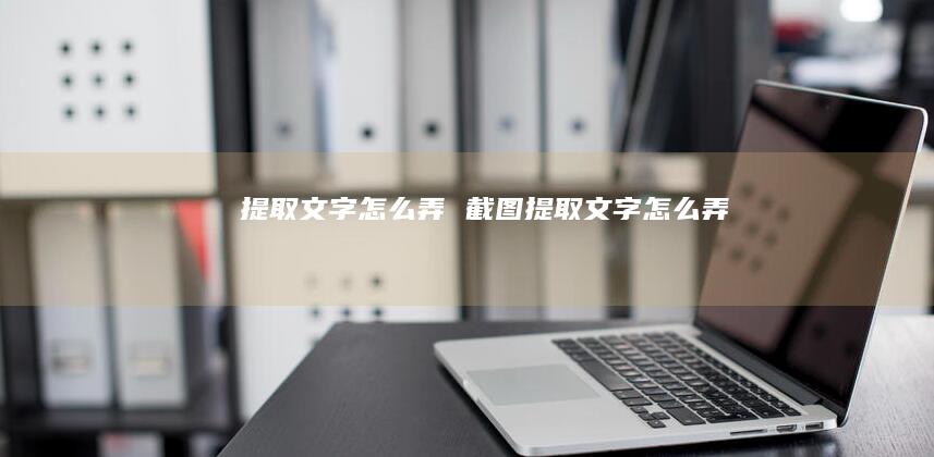 提取文字怎么弄截图提取文字怎么弄