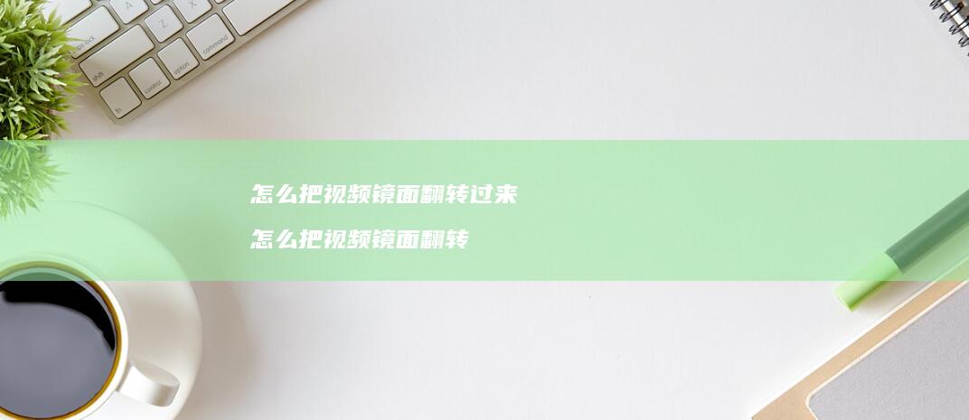 怎么把视频镜面翻转过来 怎么把视频镜面翻转