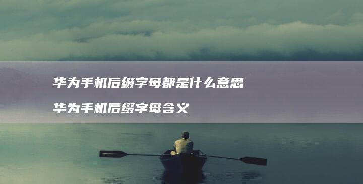 华为手机后缀字母都是什么意思 华为手机后缀字母含义