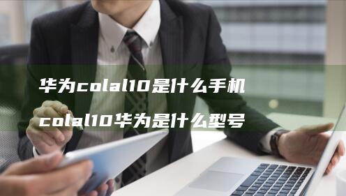 华为colal10是什么手机 colal10华为是什么型号