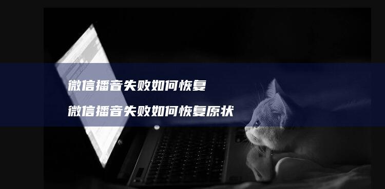 微信播音失败如何恢复 微信播音失败如何恢复原状