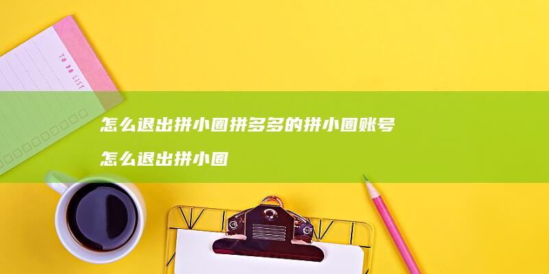 怎么退出拼小圈拼多多的拼小圈账号 怎么退出拼小圈