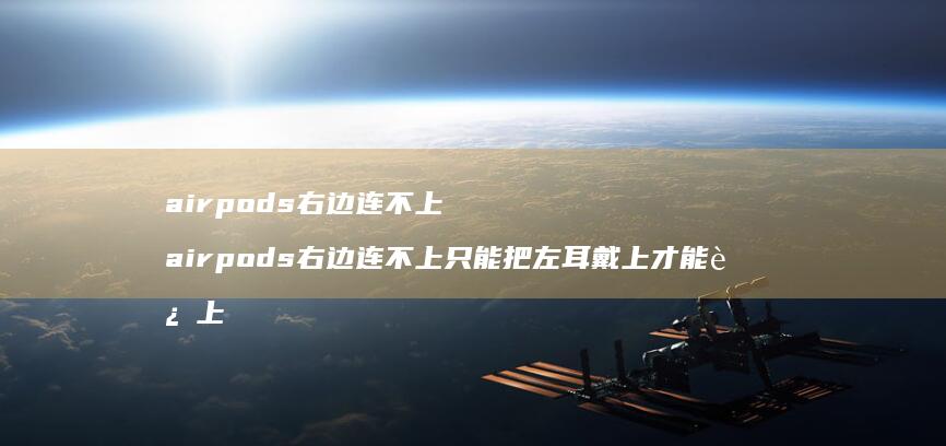 airpods右边连不上 airpods右边连不上只能把左耳戴上才能连上