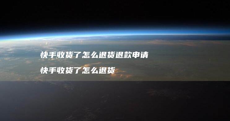 快手收货了怎么退货退款申请快手收货了怎么退货