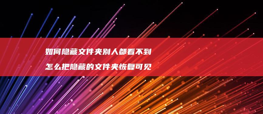 如何隐藏文件夹别人都看不到怎么把隐藏的文件夹