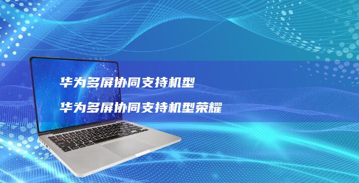 华为多屏协同支持机型华为多屏协同支持机型荣耀