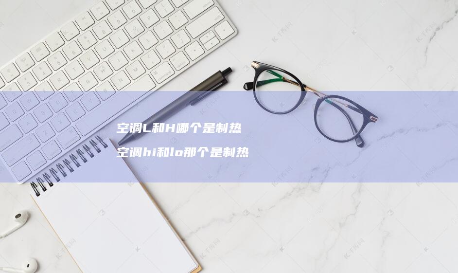 空调L和H哪个是制热 空调hi和lo那个是制热