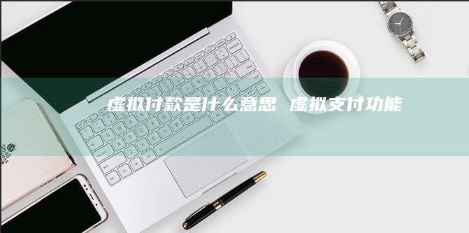 虚拟付款是什么意思虚拟支付功能