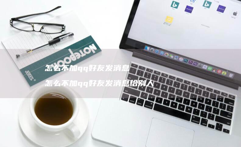 怎么不加qq发消息怎么不加qq发消息