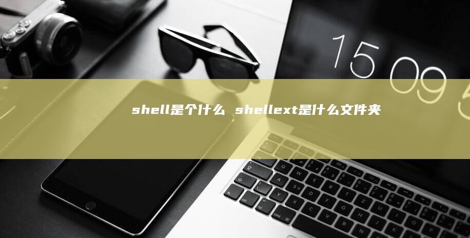 shell是个什么 shellext是什么文件夹