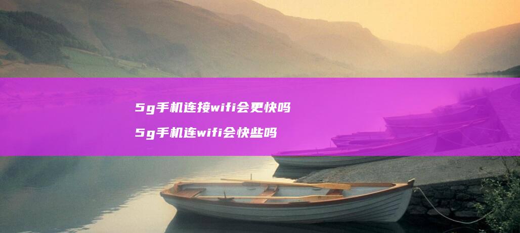 5g手机连接wifi会更快吗 5g手机连wifi会快些吗