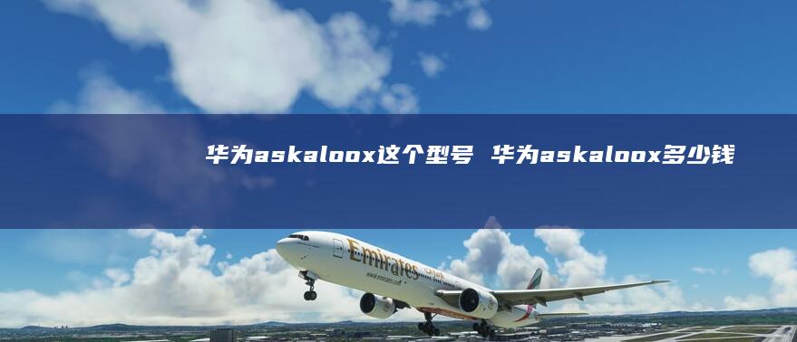 华为askaloox这个型号 华为askaloox多少钱
