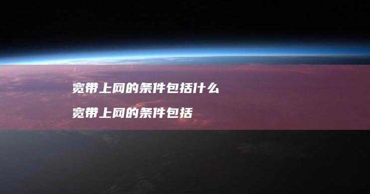 宽带上网的条件包括什么宽带上网的条件包括