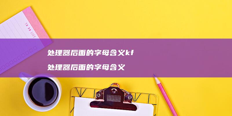 处理器后面的字母含义kf处理器后面的字母含义