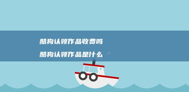 酷狗认领作品收费吗酷狗认领作品是什么