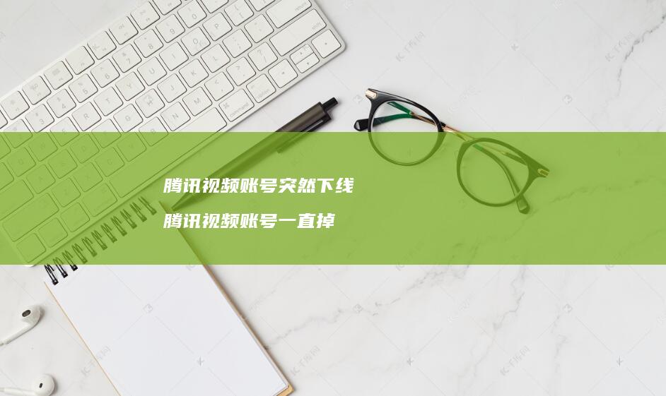 视频账号突然下线视频账号一直掉