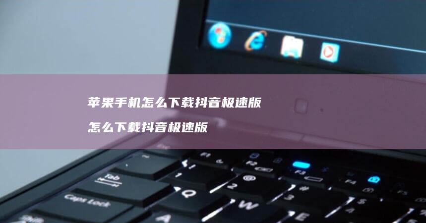 苹果怎么下载抖音极速版怎么下载抖音极速版