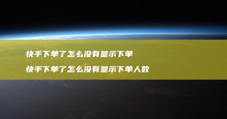 快手下单了怎么没有显示下单 快手下单了怎么没有显示下单人数