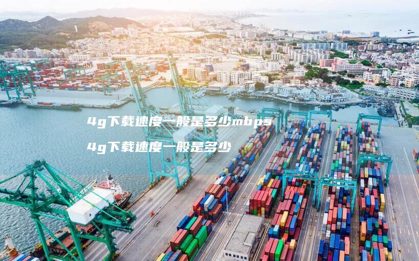4g下载速度一般是多少mbps4g下载速度一