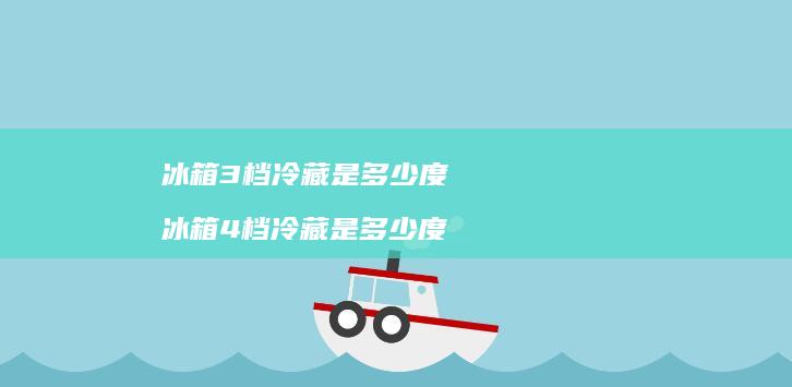 冰箱3档冷藏是多少度冰箱4档冷藏是多少度