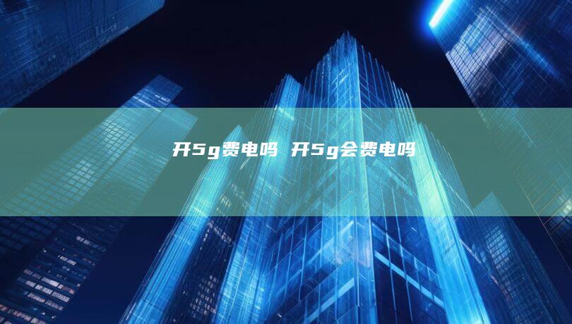开5g费电吗开5g会费电吗