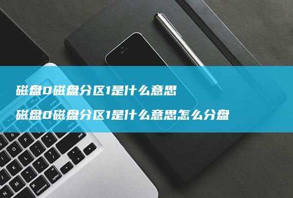 磁盘0磁盘分区1是什么意思磁盘0磁盘分区1是