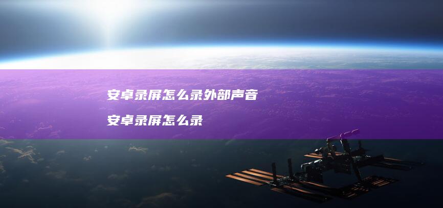 安卓录屏怎么录外部声音安卓录屏怎么录