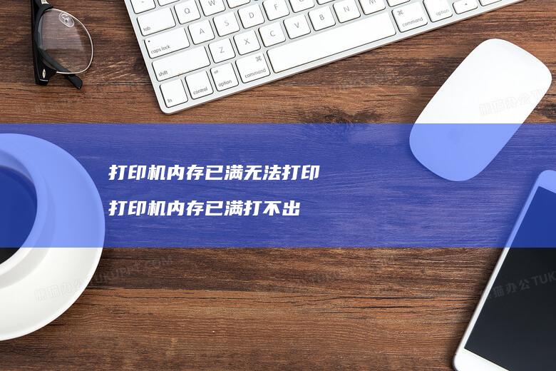打印机内存已满无法打印打印机内存已满打不出