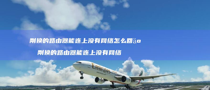 刚换的路由器能连上没有怎么回事刚换的路由