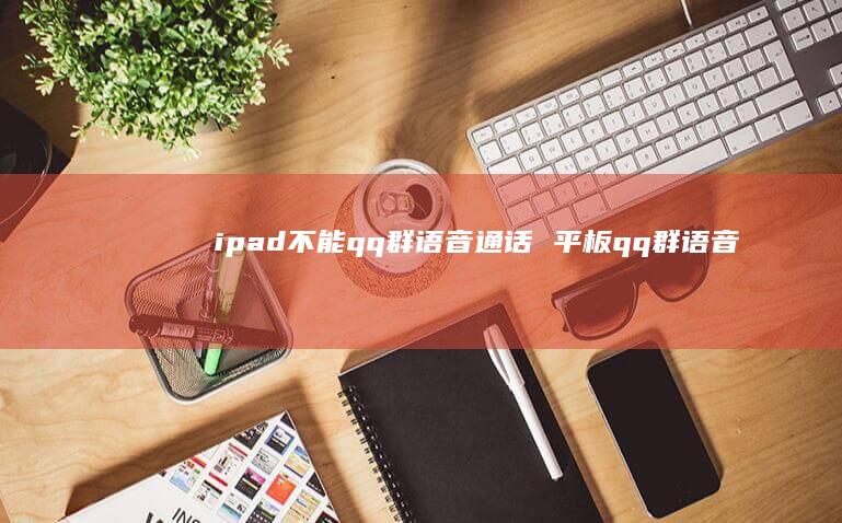 ipad不能qq群语音通话平板qq群语音