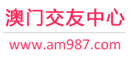 澳门征婚相亲交友-澳门交友中心 - 澳门987交友网