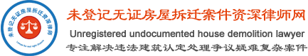 未登记无证房屋拆迁案件资深律师网--专注解决违法建筑认定处理争议疑难案件