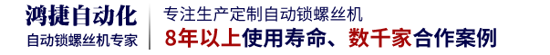 鸿捷为您量身设计自动锁螺丝机，提供成熟稳定的自动锁付方案--深圳市鸿捷自动化设备有限公司