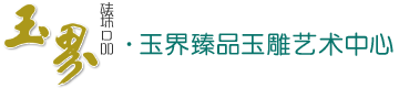 玉界臻品玉雕艺术中心——专注名家精品和田玉