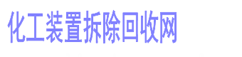 化工装置拆除资质_化工厂专业拆除公司一级资质_加油站拆除需要什么资质-化工装置拆除回收网