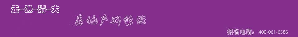 清华房地产研修班【招生简章大全】清华房地产班_清华房地产总裁班_清华大学房地产培训课程_清华房地产培训班_清华大学房地产投资课程-走进清大房地产培训网