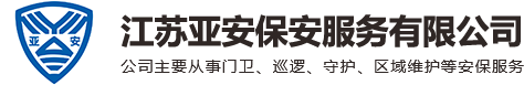 徐州保安公司_保安服务「丰县沛县邳州睢宁新沂」-江苏亚安正规保安公司
